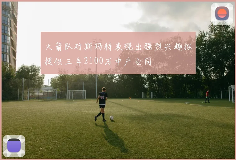 火箭队对斯玛特表现出强烈兴趣拟提供三年2100万中产合同