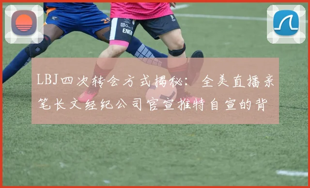LBJ四次转会方式揭秘：全美直播亲笔长文经纪公司官宣推特自宣的背后故事