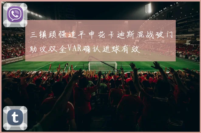 三镇顽强追平申花卡迪斯混战破门助攻双全VAR确认进球有效