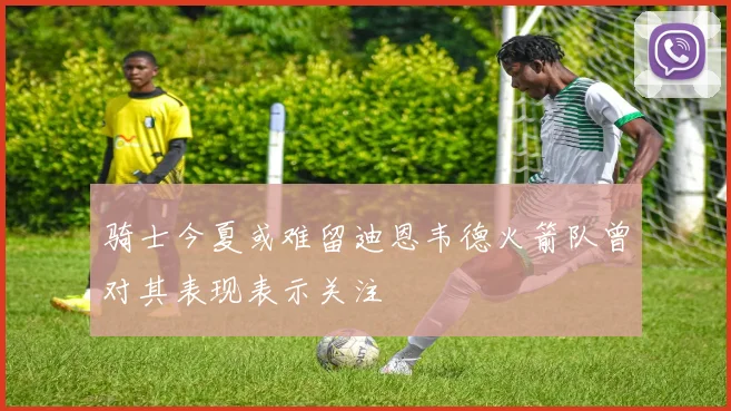 骑士今夏或难留迪恩韦德火箭队曾对其表现表示关注