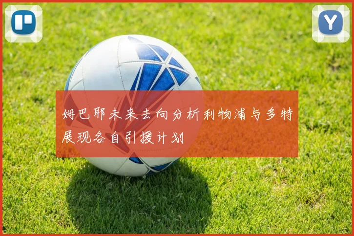 姆巴耶未来去向分析利物浦与多特展现各自引援计划