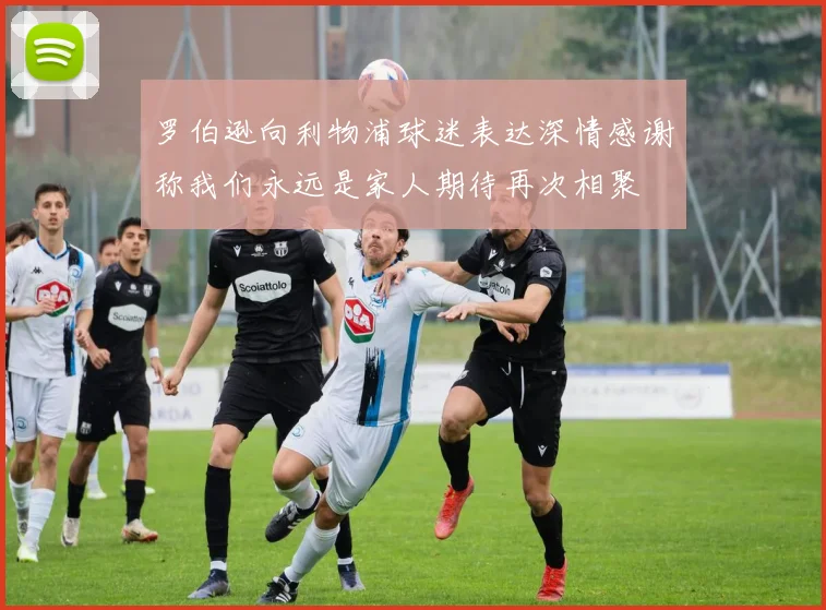 罗伯逊向利物浦球迷表达深情感谢称我们永远是家人期待再次相聚