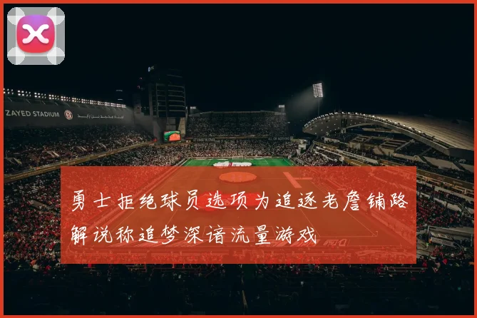 勇士拒绝球员选项为追逐老詹铺路解说称追梦深谙流量游戏
