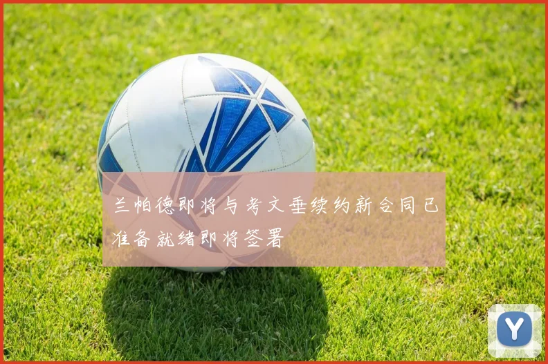 兰帕德即将与考文垂续约新合同已准备就绪即将签署