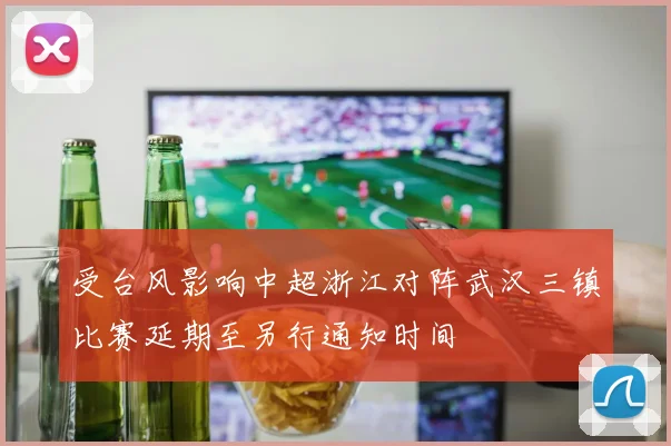 受台风影响中超浙江对阵武汉三镇比赛延期至另行通知时间