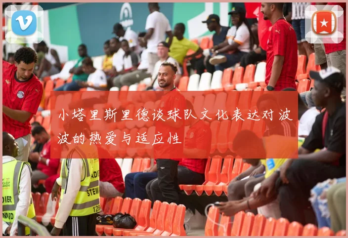 小塔里斯里德谈球队文化表达对波波的热爱与适应性