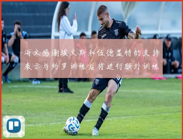 海文感谢埃文斯和伍德盖特的支持表示与约罗训练后将进行额外训练