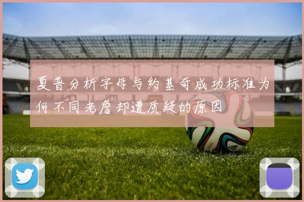 夏普分析字母与约基奇成功标准为何不同老詹却遭质疑的原因